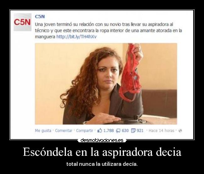 Escóndela en la aspiradora decia - total nunca la utilizara decía.