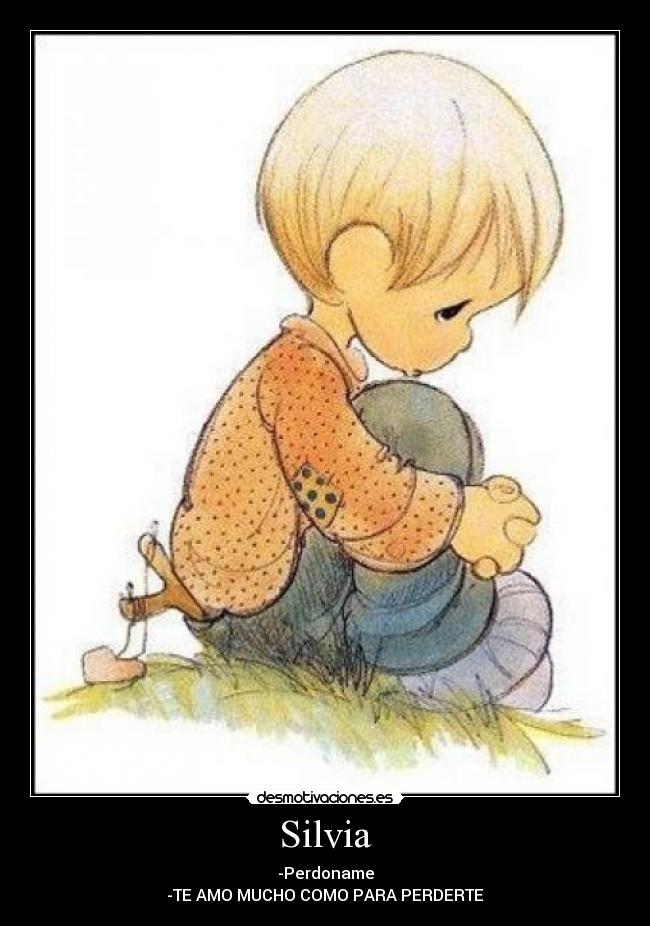 Silvia - -Perdoname
-TE AMO MUCHO COMO PARA PERDERTE