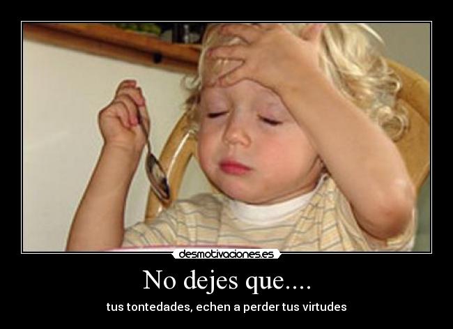 No dejes que.... - tus tontedades, echen a perder tus virtudes