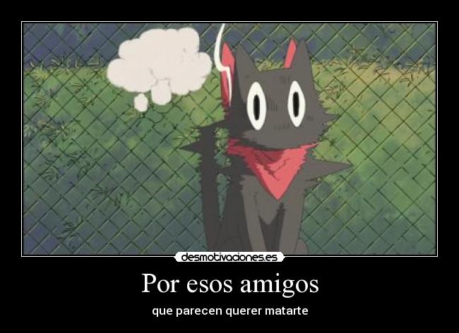 Por esos amigos - que parecen querer matarte