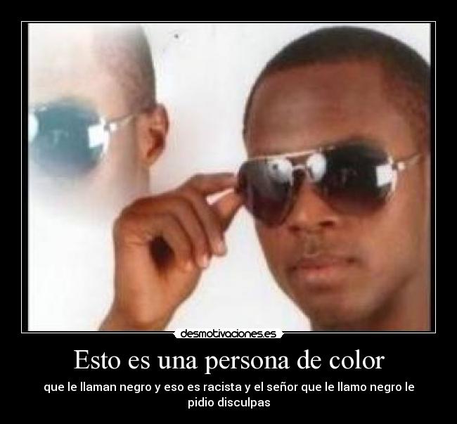 Esto es una persona de color - que le llaman negro y eso es racista y el señor que le llamo negro le pidio disculpas