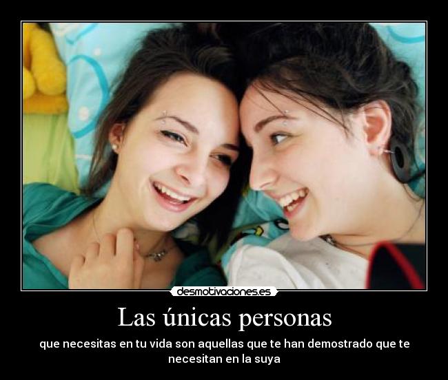 Las únicas personas - que necesitas en tu vida son aquellas que te han demostrado que te
necesitan en la suya