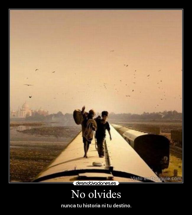 No olvides - nunca tu historia ni tu destino.
