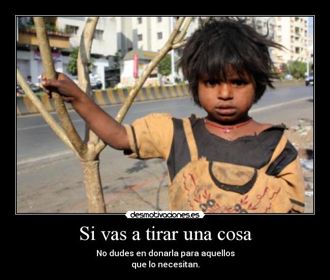 Si vas a tirar una cosa - No dudes en donarla para aquellos
que lo necesitan.