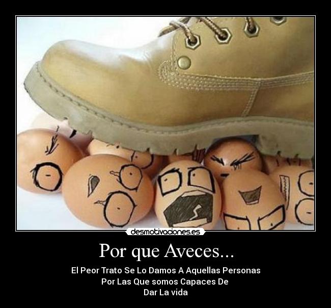 Por que Aveces... - El Peor Trato Se Lo Damos A Aquellas Personas
Por Las Que somos Capaces De 
Dar La vida♥