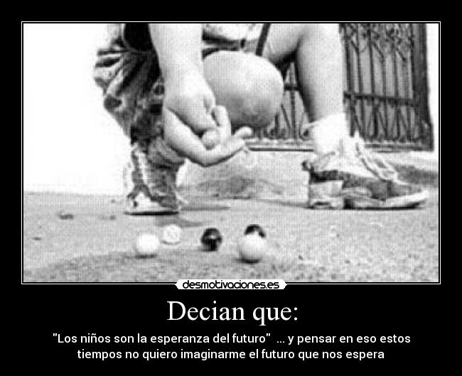 Decian que: - Los niños son la esperanza del futuro ... y pensar en eso estos
tiempos no quiero imaginarme el futuro que nos espera