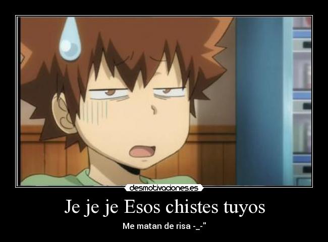 Je je je Esos chistes tuyos - Me matan de risa -_-