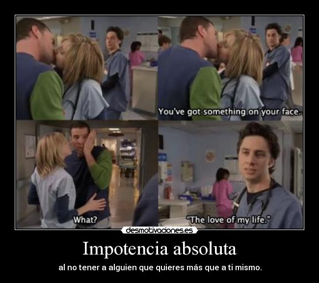 Impotencia absoluta - al no tener a alguien que quieres más que a ti mismo.