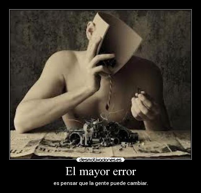 El mayor error - es pensar que la gente puede cambiar.