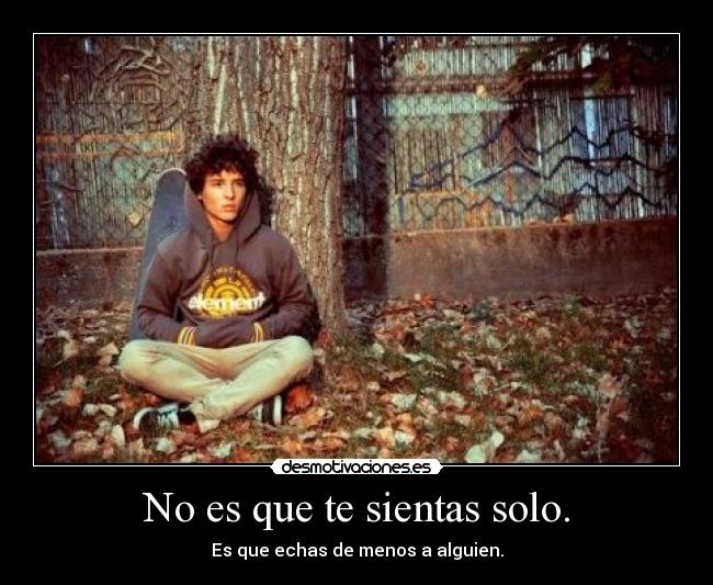No es que te sientas solo. - Es que echas de menos a alguien.