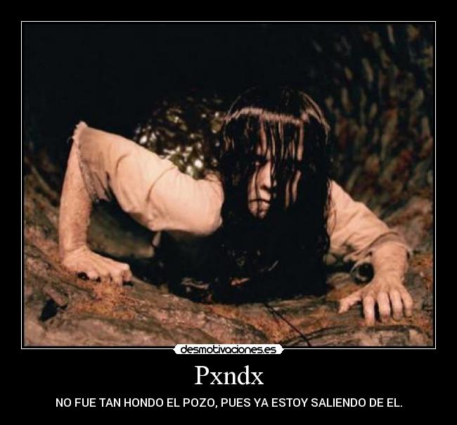 Pxndx - NO FUE TAN HONDO EL POZO, PUES YA ESTOY SALIENDO DE EL.