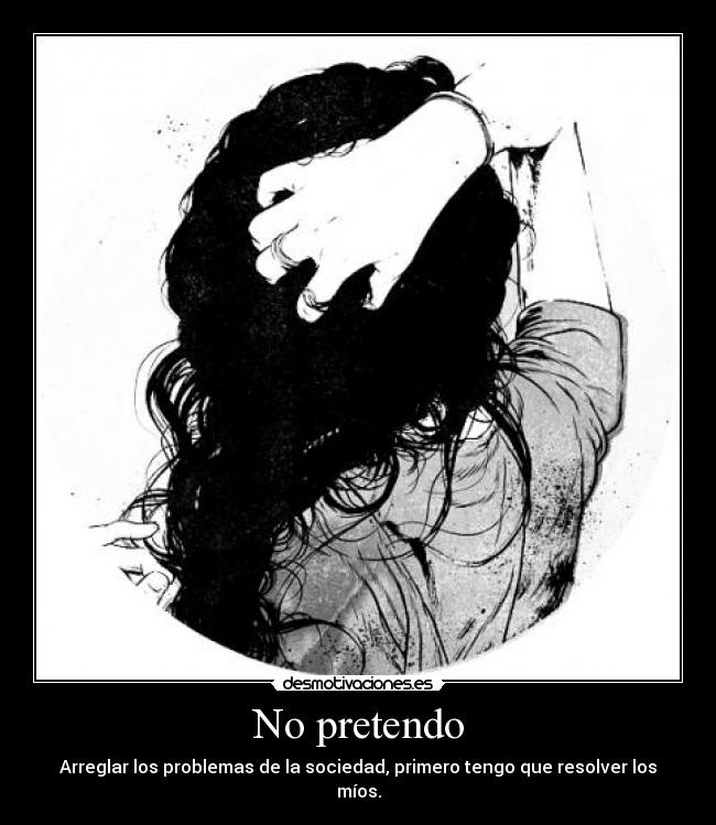 No pretendo - Arreglar los problemas de la sociedad, primero tengo que resolver los míos.