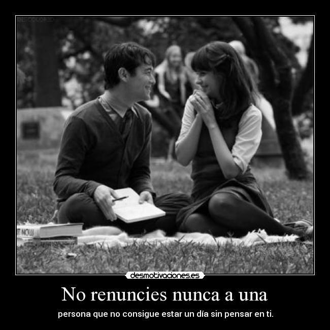 No renuncies nunca a una - persona que no consigue estar un día sin pensar en ti.
