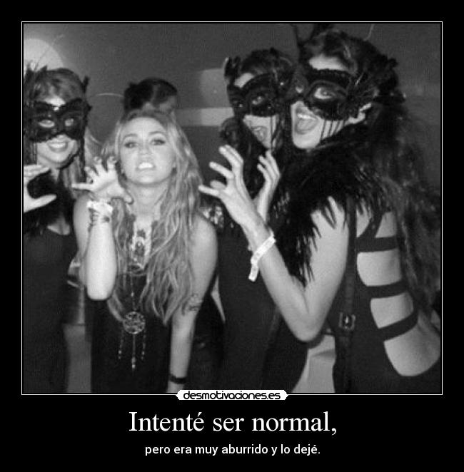 Intenté ser normal, - pero era muy aburrido y lo dejé.