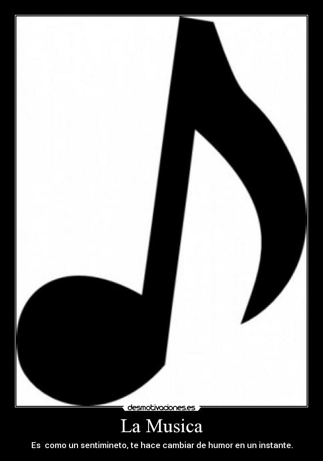 La Musica - Es como un sentimineto, te hace cambiar de humor en un instante.