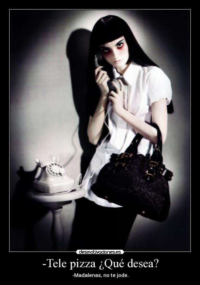 -Tele pizza ¿Qué desea? - -Madalenas, no te jode.
