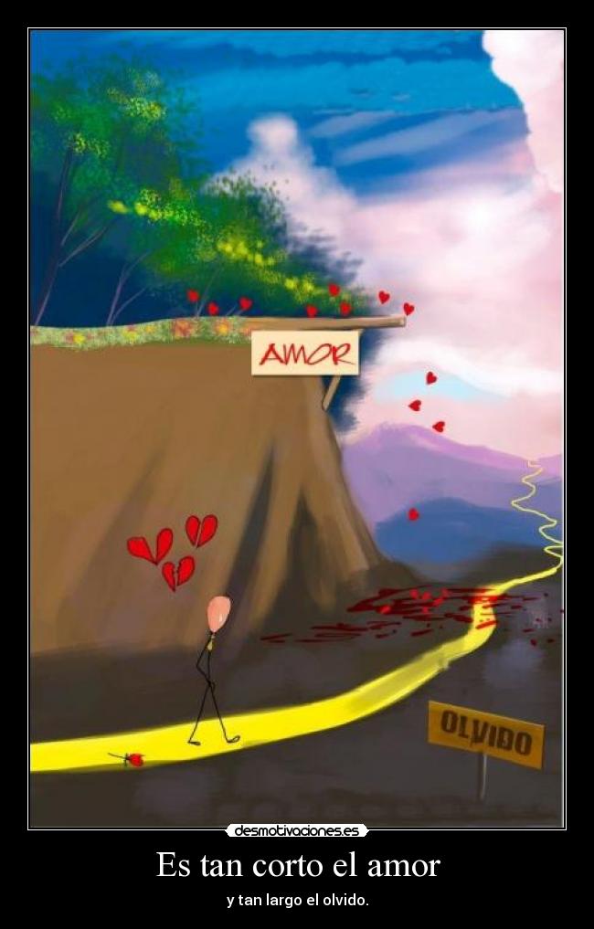 Es tan corto el amor - y tan largo el olvido.