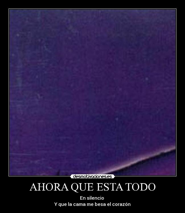 AHORA QUE ESTA TODO - En silencio
Y que la cama me besa el corazón