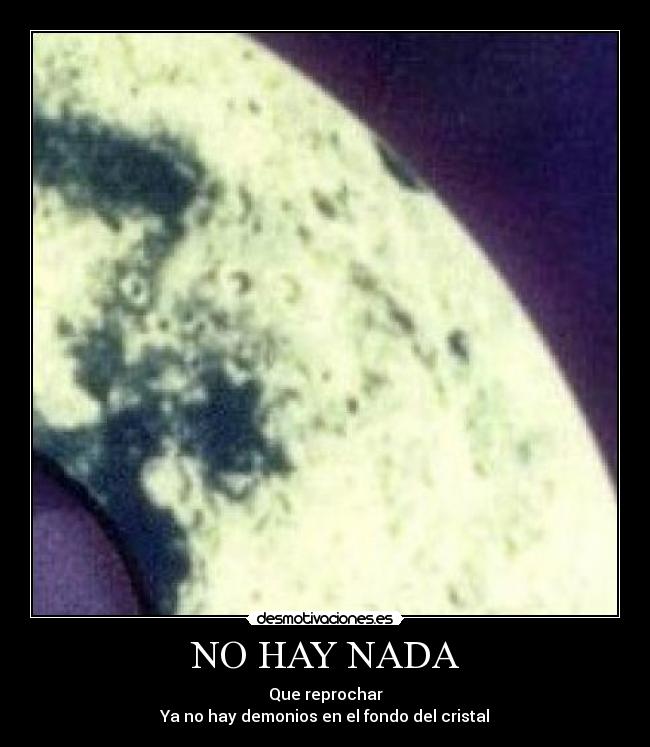 NO HAY NADA - Que reprochar
Ya no hay demonios en el fondo del cristal