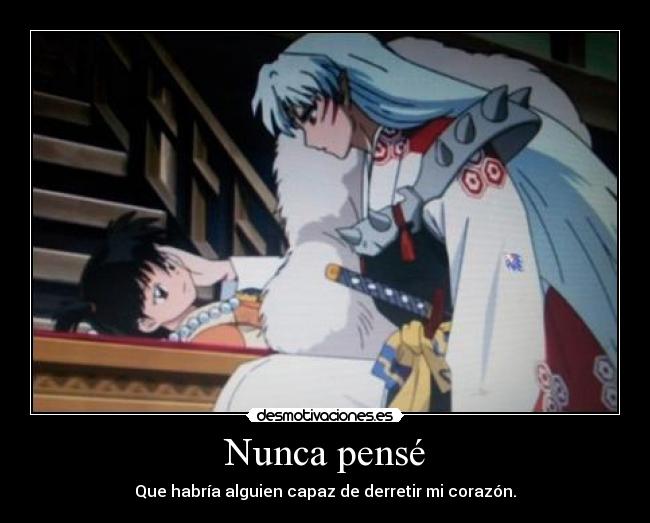 Nunca pensé - Que habría alguien capaz de derretir mi corazón.