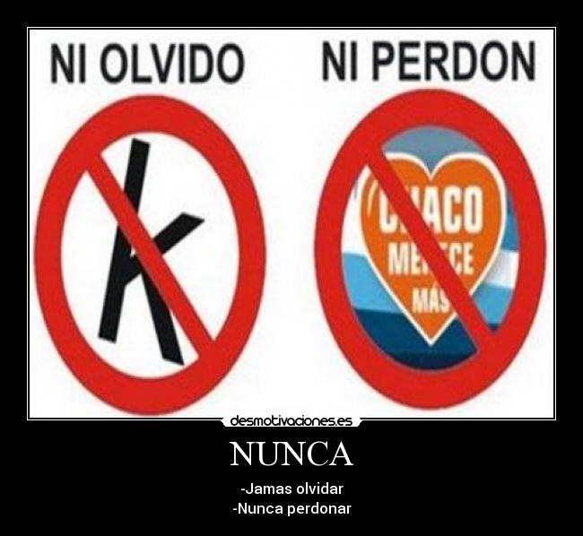 NUNCA - -Jamas olvidar
-Nunca perdonar