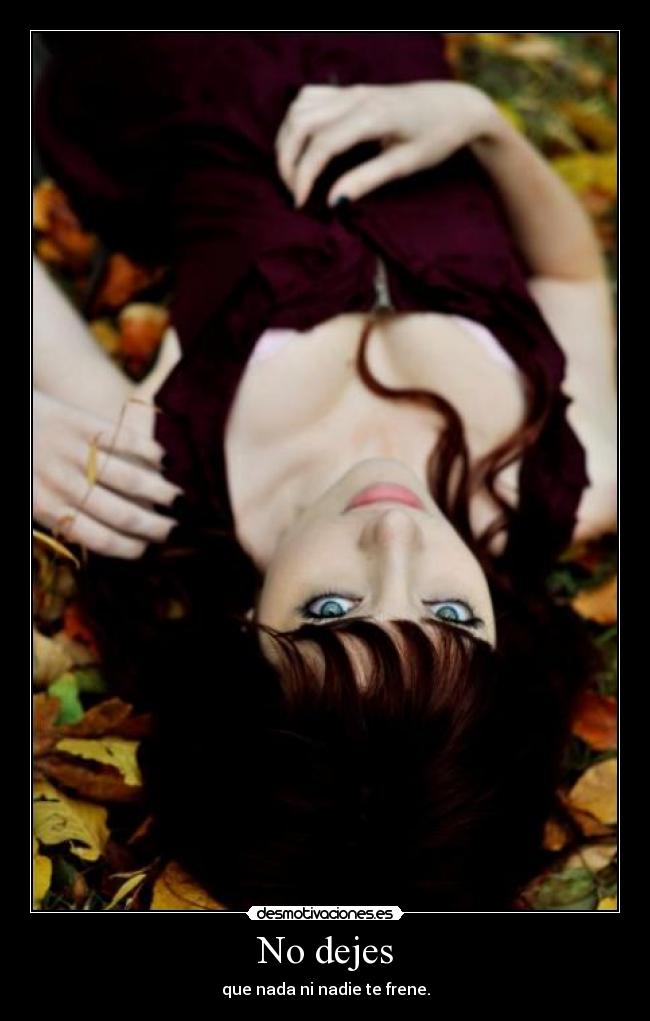 No dejes - que nada ni nadie te frene.
