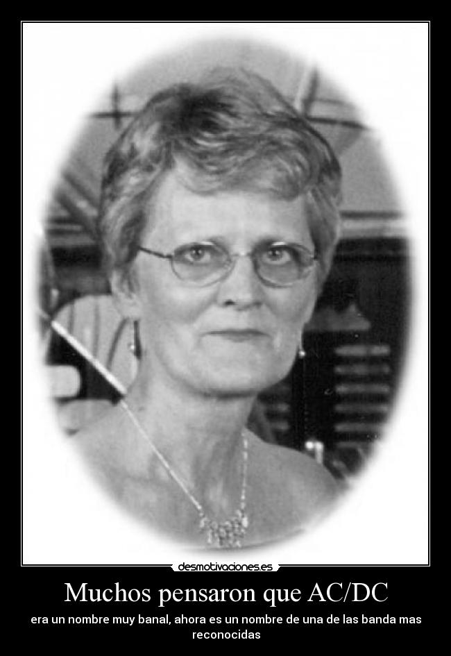 Muchos pensaron que AC/DC - era un nombre muy banal, ahora es un nombre de una de las banda mas
reconocidas