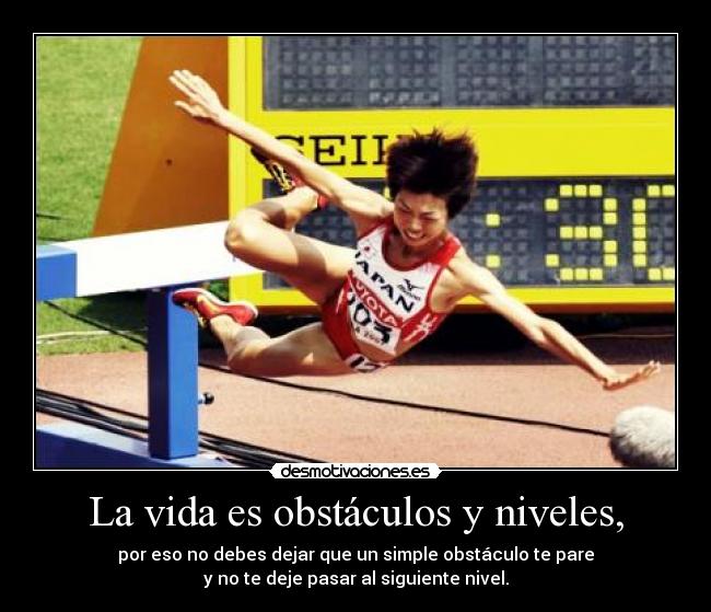 La vida es obstáculos y niveles, -