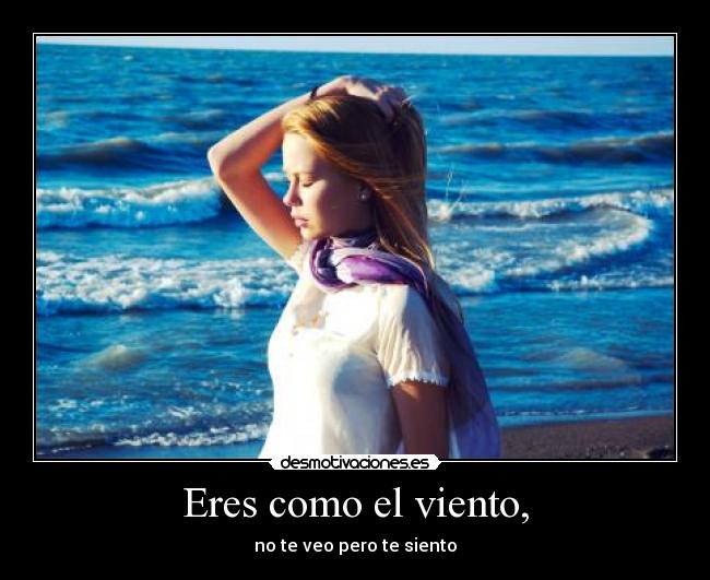 Eres como el viento, - no te veo pero te siento