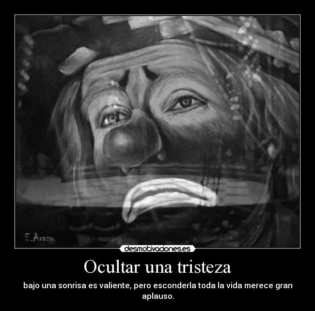 Ocultar una tristeza - bajo una sonrisa es valiente, pero esconderla toda la vida merece gran aplauso.