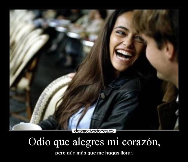 Odio que alegres mi corazón, - 