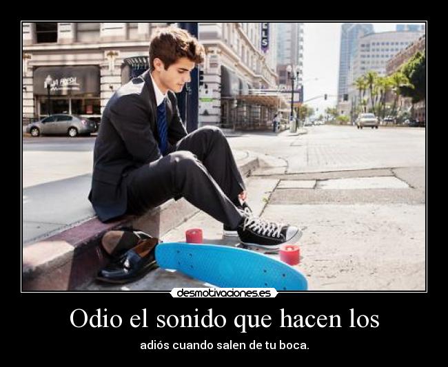 Odio el sonido que hacen los - 