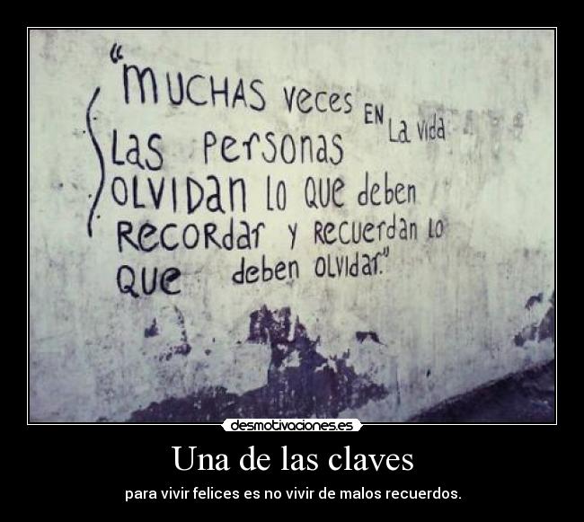 Una de las claves - para vivir felices es no vivir de malos recuerdos.