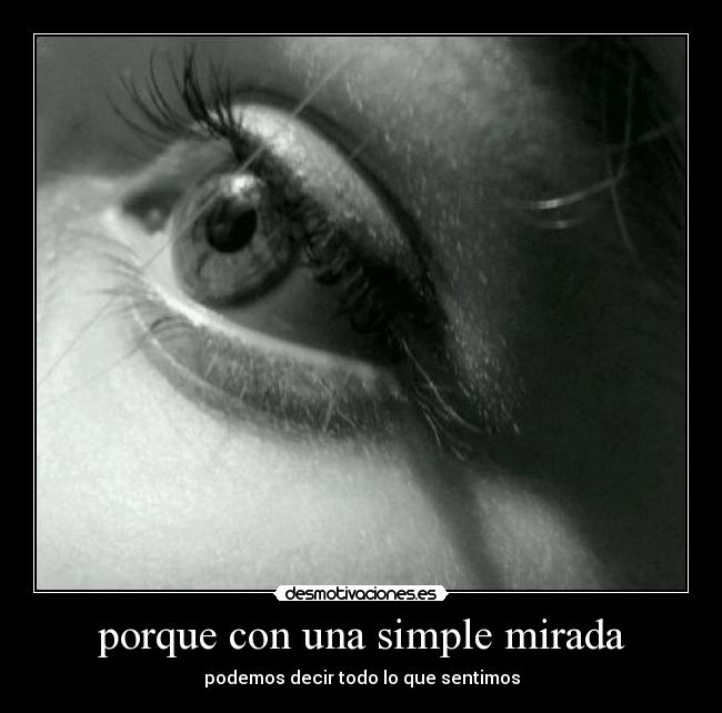 porque con una simple mirada - podemos decir todo lo que sentimos