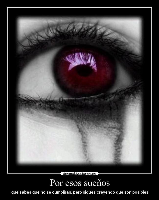 Por esos sueños - que sabes que no se cumplirán, pero sigues creyendo que son posibles