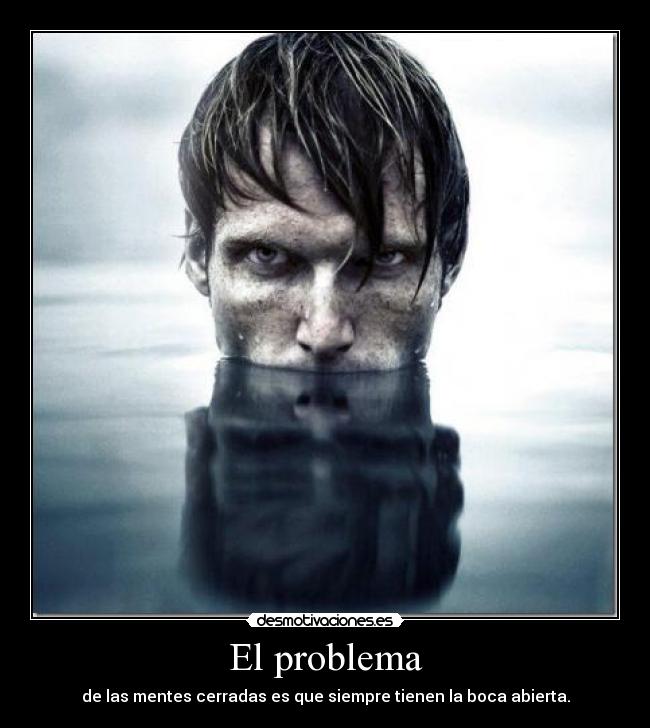 El problema - de las mentes cerradas es que siempre tienen la boca abierta.