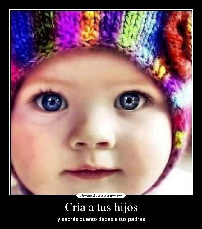 Cría a tus hijos - y sabrás cuanto debes a tus padres