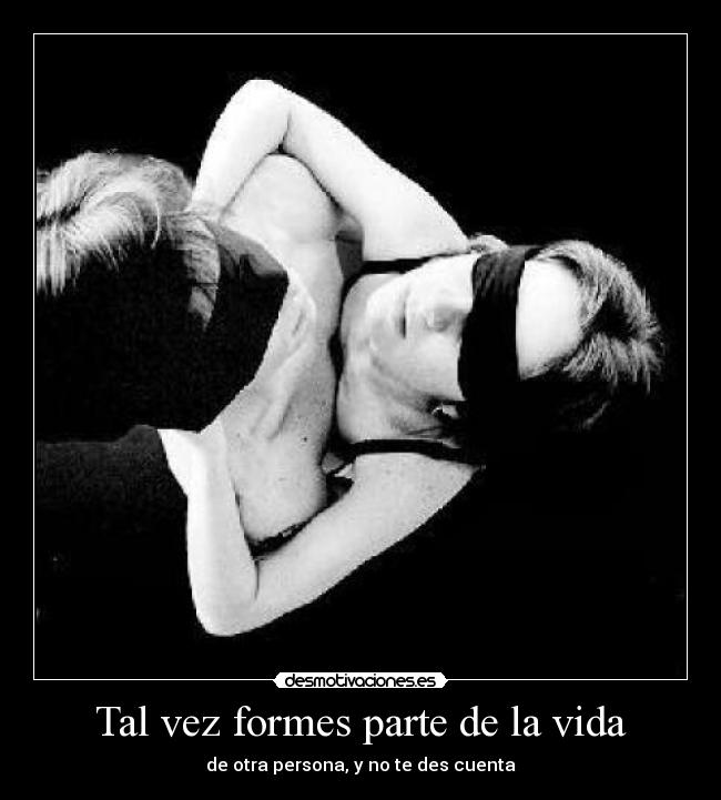 Tal vez formes parte de la vida - de otra persona, y no te des cuenta