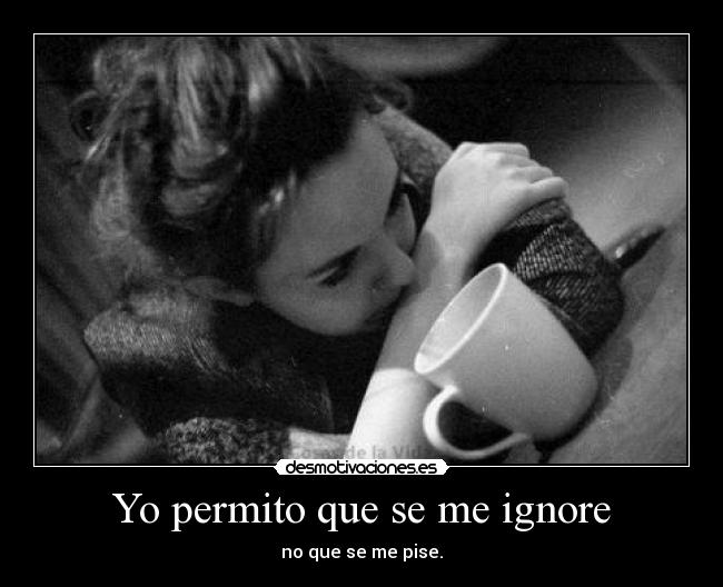 Yo permito que se me ignore - no que se me pise.