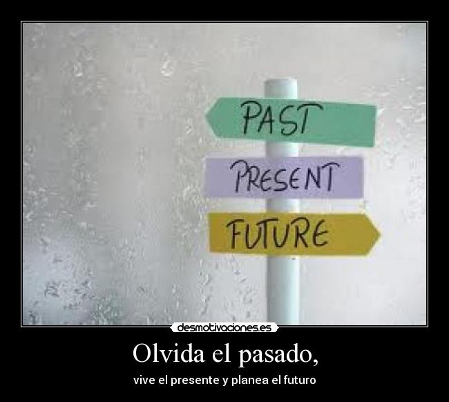 Olvida el pasado, - vive el presente y planea el futuro