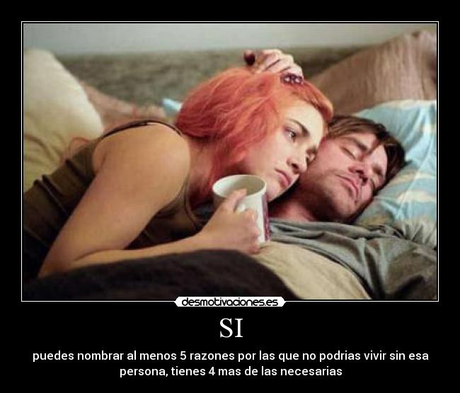 SI - puedes nombrar al menos 5 razones por las que no podrias vivir sin esa
persona, tienes 4 mas de las necesarias