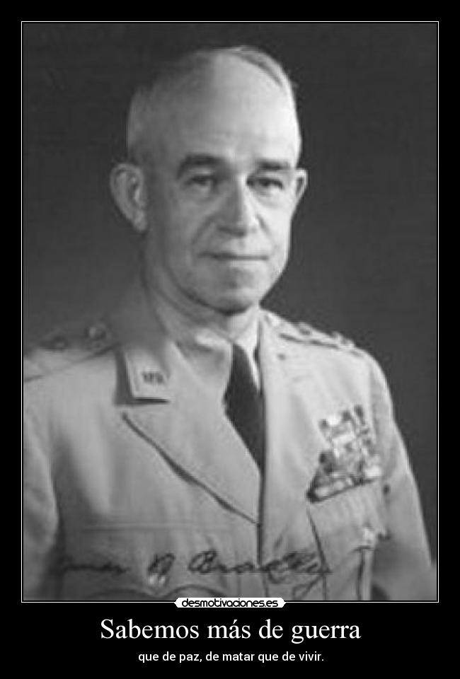 Sabemos más de guerra - que de paz, de matar que de vivir.