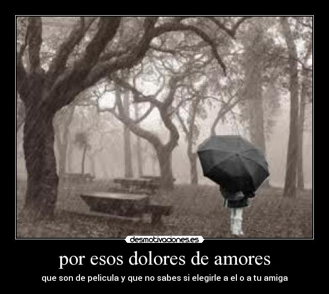 por esos dolores de amores - que son de pelicula y que no sabes si elegirle a el o a tu amiga