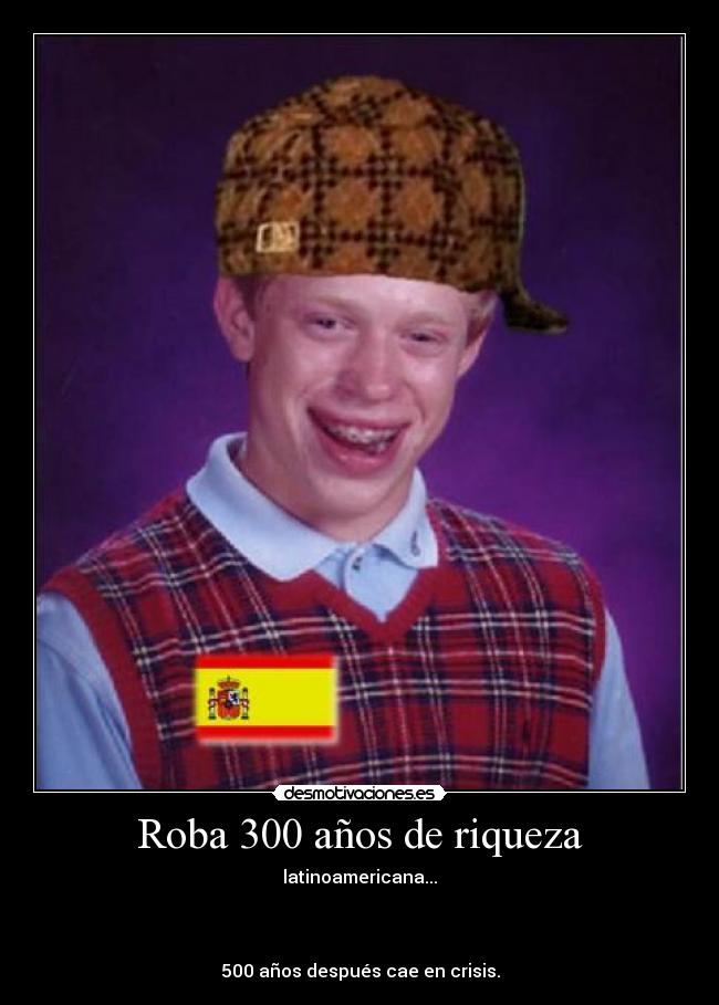 Roba 300 años de riqueza - latinoamericana...
500 años después cae en crisis.