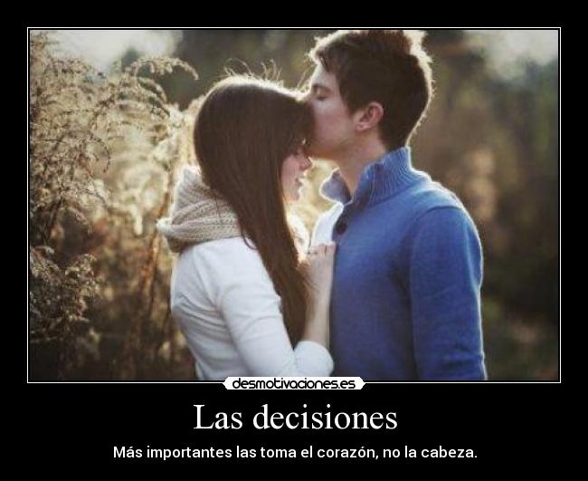 Las decisiones - Más importantes las toma el corazón, no la cabeza.