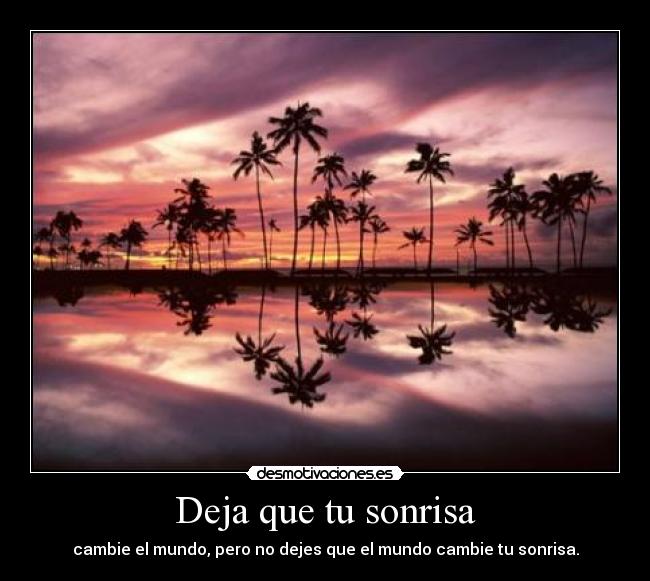 Deja que tu sonrisa - cambie el mundo, pero no dejes que el mundo cambie tu sonrisa.