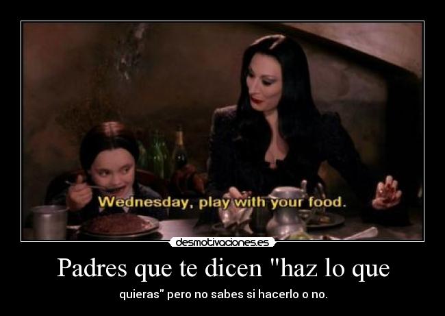 Padres que te dicen haz lo que - quieras pero no sabes si hacerlo o no.