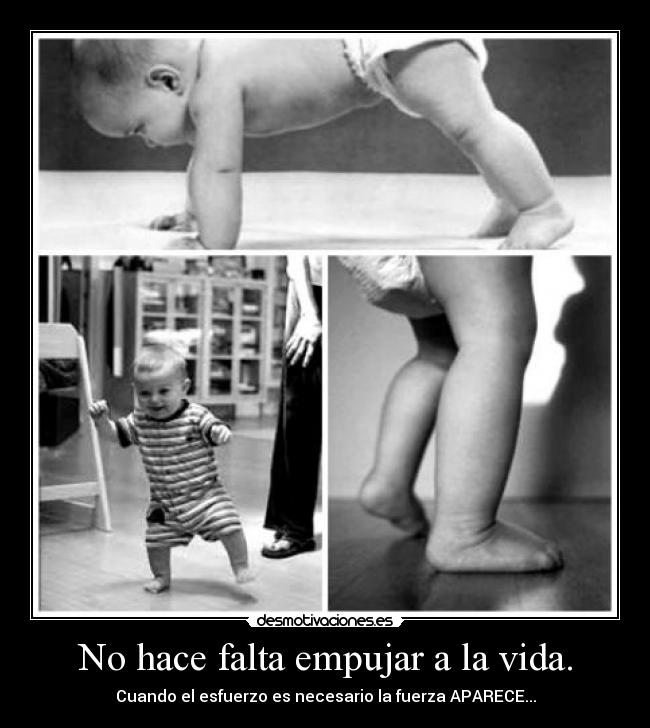 No hace falta empujar a la vida. - Cuando el esfuerzo es necesario la fuerza APARECE...
