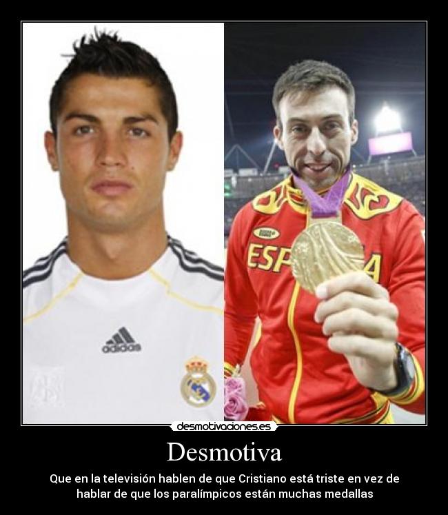 Desmotiva - Que en la televisión hablen de que Cristiano está triste en vez de
hablar de que los paralímpicos están muchas medallas