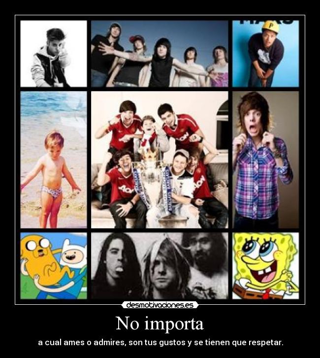 No importa - a cual ames o admires, son tus gustos y se tienen que respetar.